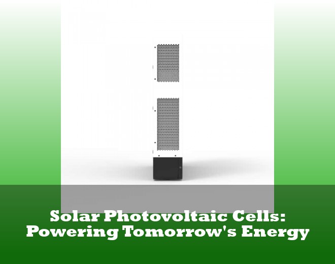 Solar Photovoltaic Cells: Powering Tomorrow's Energy